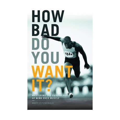 How bad do you Want it? : Mastering the Psychology of Mind Over Muscle