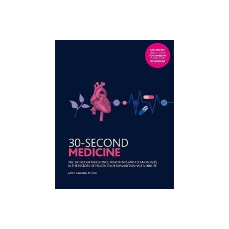 30-Second Medicine : the 50 Crucial Milestones, Treatments and Technologies in the History of Health, Each Explained in Half a Minute