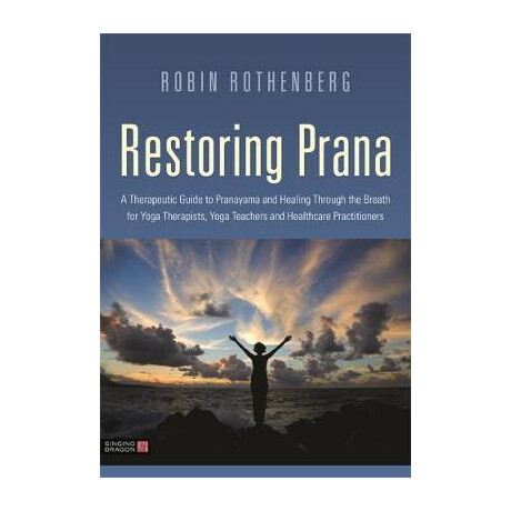 Restoring Prana : a Therapeutic Guide to Pranayama and Healing Through the Breath for Yoga Therapists, Yoga Teachers, and Healthcare Practitioners
