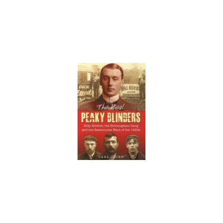 The Real Peaky Blinders : Billy Kimber, the Birmingham Gang and the Racecourse Wars of the 1920s