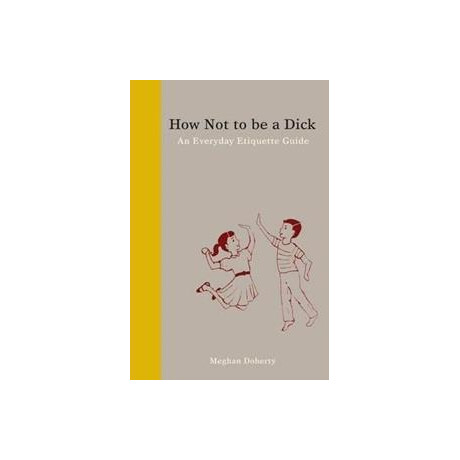 How not to be a Dick : an Everyday Etiquette Guide