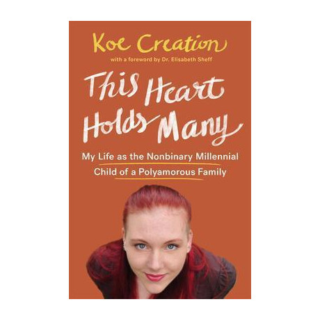 This Heart Holds Many : my Life as the Nonbinary Millennial Child of a Polyamorous Family