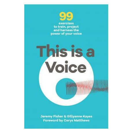 This This is a Voice : 99 Exercises to Train, Project and Harness the Power of Your Voice