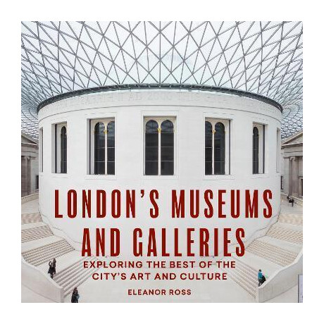 London's Museums and Galleries : Exploring the Best of the City's art and Culture