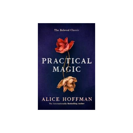 Practical Magic : the Beloved Novel of Love, Friendship, Sisterhood and Magic