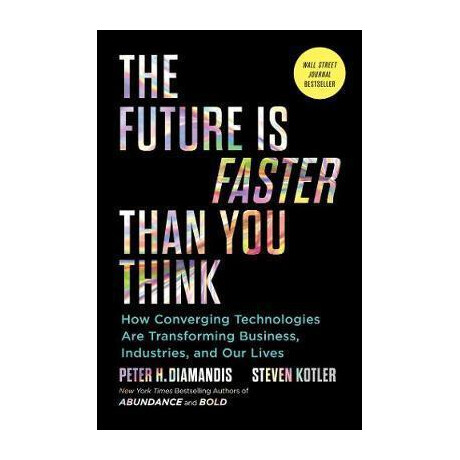 The Future is Faster Than you Think : how Converging Technologies are Transforming Business, Industries, and our Lives