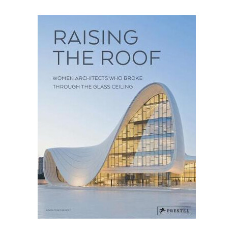 Raising the Roof : Women Architects who Broke Through the Glass Ceiling