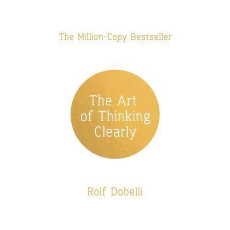 The art of Thinking Clearly: Better Thinking, Better Decisions