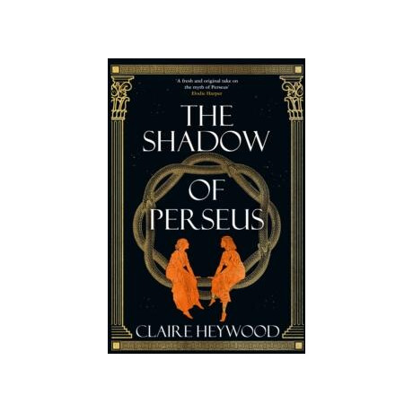 The Shadow of Perseus : a Compelling Feminist Retelling of the Myth of Perseus Told From the Perspectives of the Women who Knew him Best