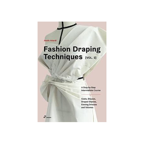 Fashion Draping Techniques Vol. 2: a Step-by-Step Intermediate Course; Coats, Blouses, Draped Sleeves, Evening Dresses, Volumes and Jackets