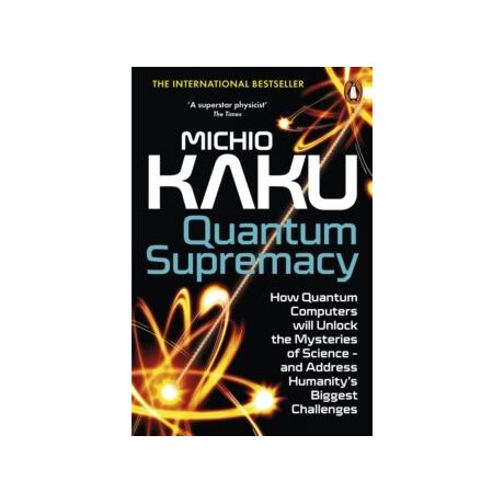 Quantum Supremacy : how Quantum Computers Will Unlock the Mysteries of Science – and Address Humanity’s Biggest Challenges