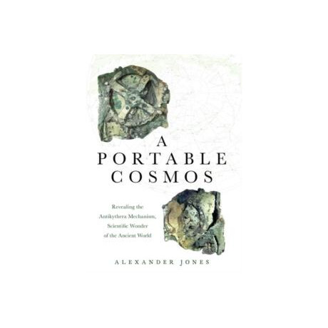 A Portable Cosmos : Revealing the Antikythera Mechanism, Scientific Wonder of the Ancient World