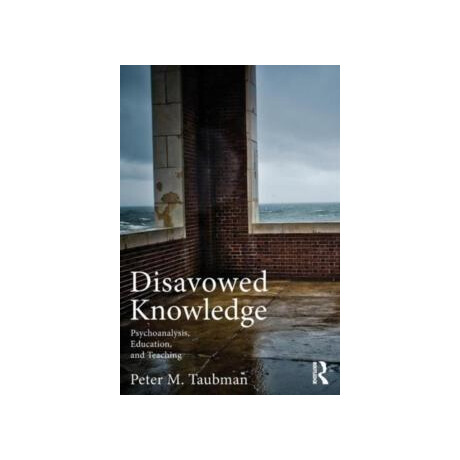Disavowed Knowledge : Psychoanalysis, Education, and Teaching