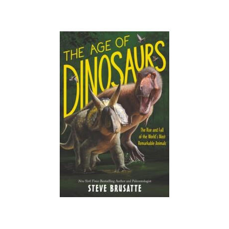 Age of Dinosaurs: the Rise and Fall of the World's Most Remarkable Animals