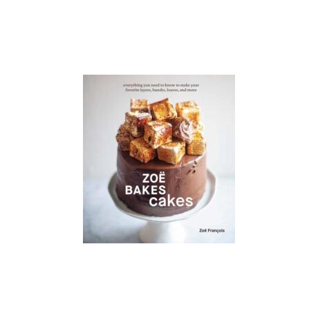 Zoe Bakes Cakes : Everything you Need to Know to Make Your Favorite Layers, Bundts, Loaves, and More a Baking Book