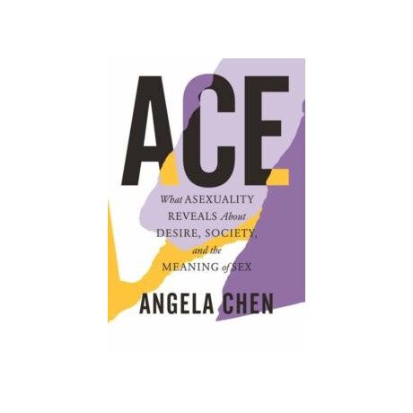 Ace: What Asexuality Reveals About Desire, Society and the Meaning of sex