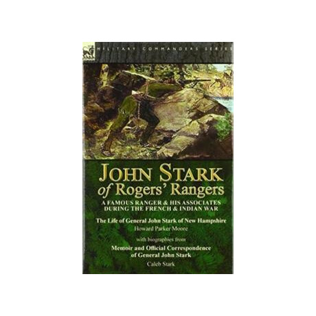 John Stark of Rogers Rangers : a Famous Ranger and his Associates During the French & Indian War: the Life of General John Stark of new Hampshire by Howard Parker Moore With Biographies From