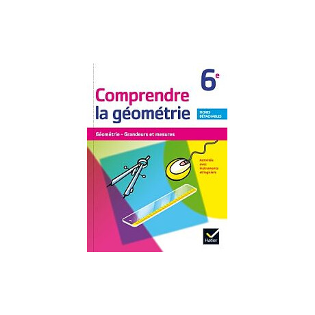 Comprendre la Geometrie 6eme Geometrie, Grandeurs et Mesures. Activites Avec Instruments et Logiciel. Fiches Detachables.