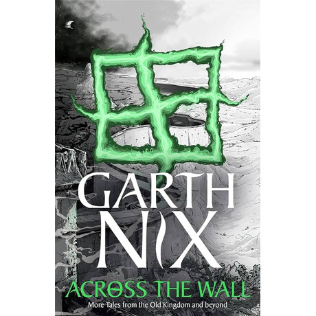 The old Kingdom 3.5: Across the Wall: a Tale of the Abhorsen and Other Stories