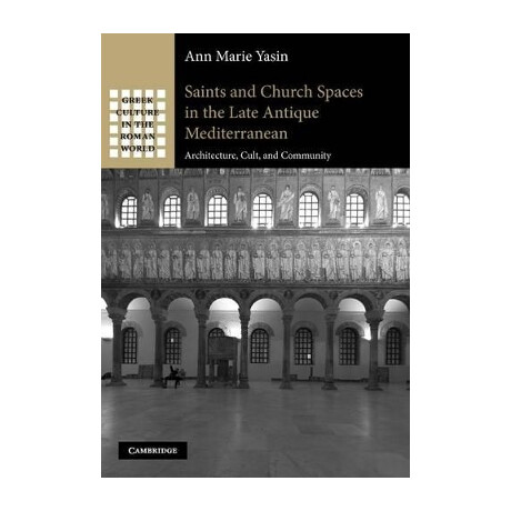 Saints and Church Spaces in the Late Antique Mediterranean Architecture, Cult, and Community