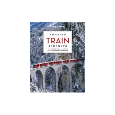 Lonely Planet Amazing Train Journeys