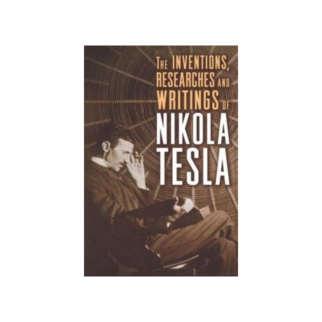 The Inventions, Researches and Writing of Nikola Tesla The Inventions, Researches and Writing of Nikola Tesla