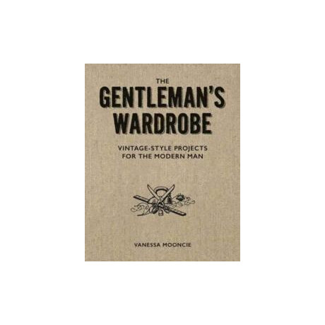 Gentleman's Wardrobe: a Collection of Vintage Style Projects to Make for the Modern man