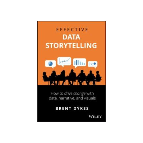 Effective Data Storytelling : how to Drive Change With Data, Narrative and Visuals
