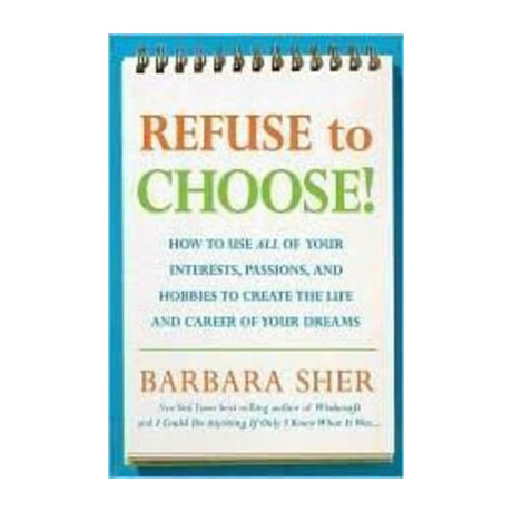 Refuse to Choose :use all off Your Interests , Passions, and Hobbies to Create the Life and Career
