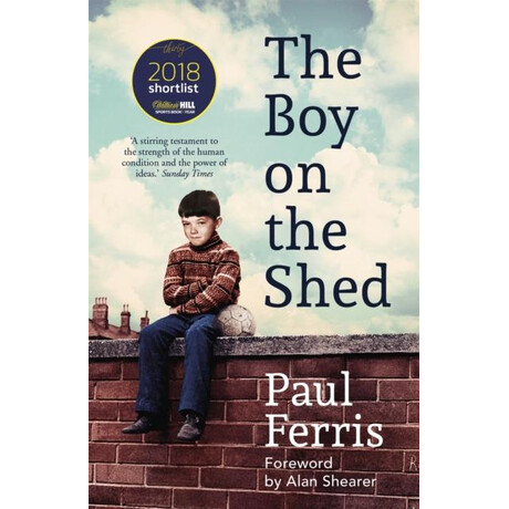 Boy on the Shed:a Remarkable Sporting Memoir With a Foreword by Alan Shearer Boy on the Shed:a Remarkable Sporting Memoir With a Foreword by Alan Shearer