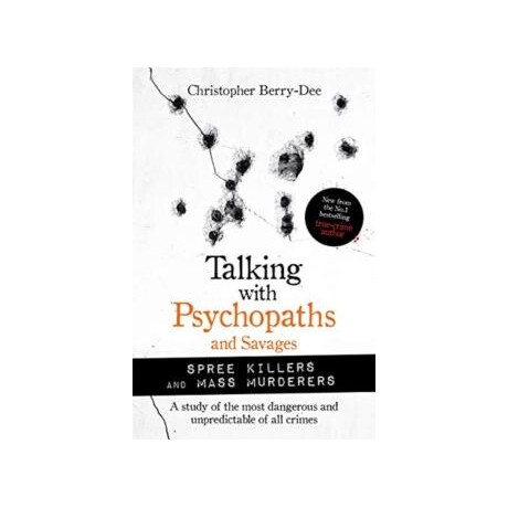 Talking With Psychopaths and Savages: Mass Murderers and Spree Killers Talking With Psychopaths and Savages: Mass Murderers and Spree Killers