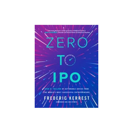 Zero to Ipo: Over $1 Trillion of Actionable Advice From the World's Most Successful Entrepreneurs