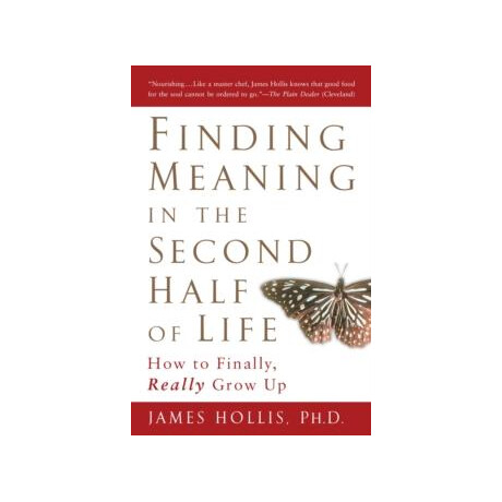 Finding Meaning in the Second Half of Life : how to Finally Really Grow up