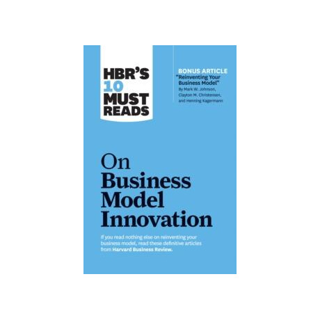 Hbr's 10 Must Reads on Business Model Innovation (With Featured Article "reinventing Your Business Model" by Mark w. Johnson, Clayton m. Christensen, and Henning Kagermann)