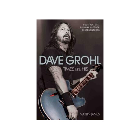 Dave Grohl - Times Like His: foo Fighters, Nirvana & Other Misadventures