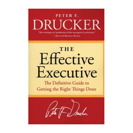 The Effective Executive : the Definitive Guide to Getting the Right Things Done