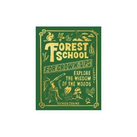 Forest School for Grown Ups: Explore the Wisdom of the Woods