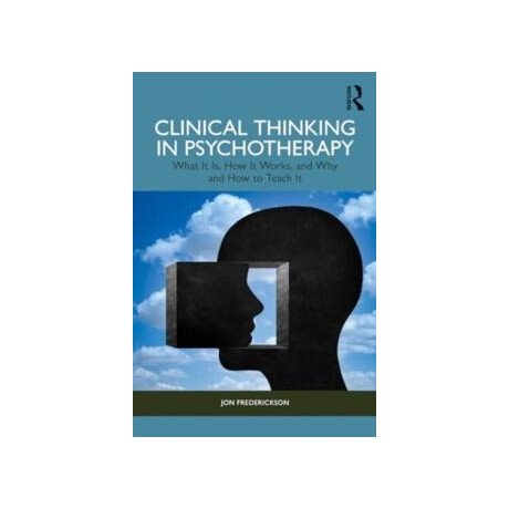 Clinical Thinking in Psychotherapy : What it is, how it Works, and why and how to Teach it