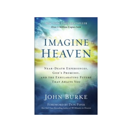 Imagine Heaven – Near–death Experiences, God`s Promises, and the Exhilarating Future That Awaits you
