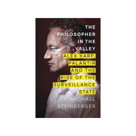 The Philosopher in the Valley : Alex Karp, Palantir and the Rise of the Surveillance State