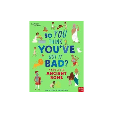 British Museum: so you Think You've got it Bad? a Kid's Life in Ancient Rome