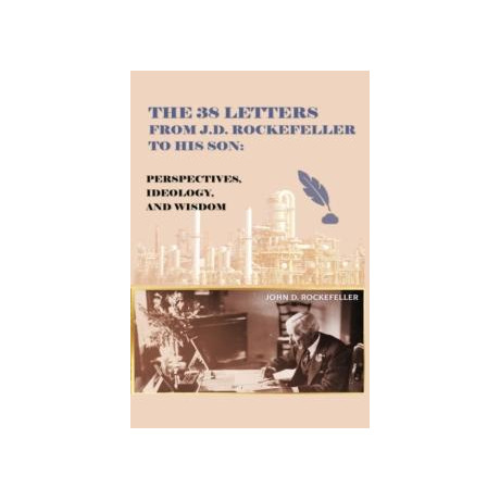 The 38 Letters From J.d. Rockefeller to his son : Perspectives, Ideology, and Wisdom