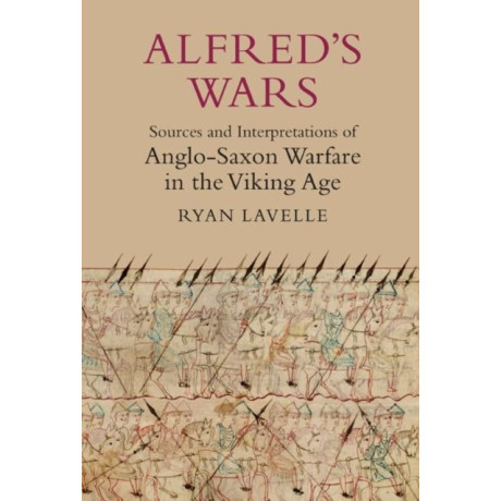 Alfred's Wars: Sources and Interpretations of Anglo-Saxon Warfare in the Viking age