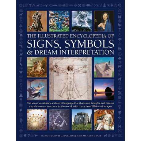 Signs, Symbols & Dream Interpretation, the Illustrated Encyclopedia of : the Visual Vocabulary and Secret Language That Shape our Thoughts and Dreams and Dictate our Reactions to the World, w