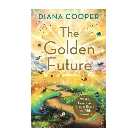 The Golden Future : What to Expect and how to Reach the Fifth Dimension