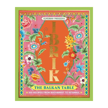 Ibrik: the Balkan Table : 100 Recipes From Bucharest to Istanbul hc