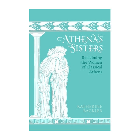 Athenas Sisters : Reclaiming the Women of Classical Athens hc
