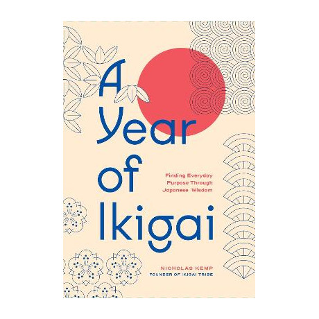 A Year of Ikigai : Finding Everyday Purpose Through Japanese Wisdom