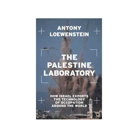 The Palestine Laboratory : how Israel Exports the Technology of Occupation Around the World