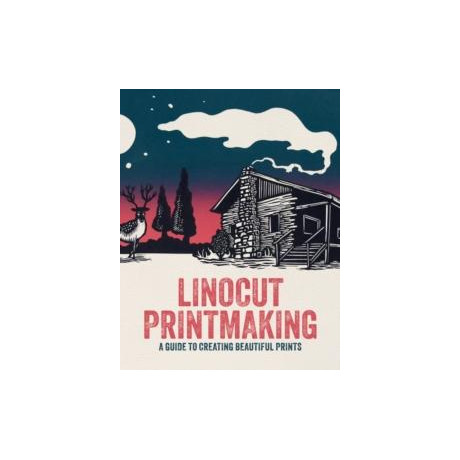 Linocut Printmaking : a Guide to Creating Beautiful Prints
